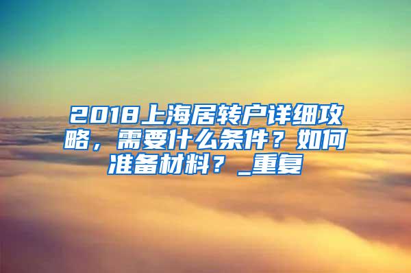 2018上海居转户详细攻略，需要什么条件？如何准备材料？_重复