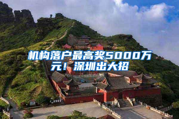 机构落户最高奖5000万元！深圳出大招→