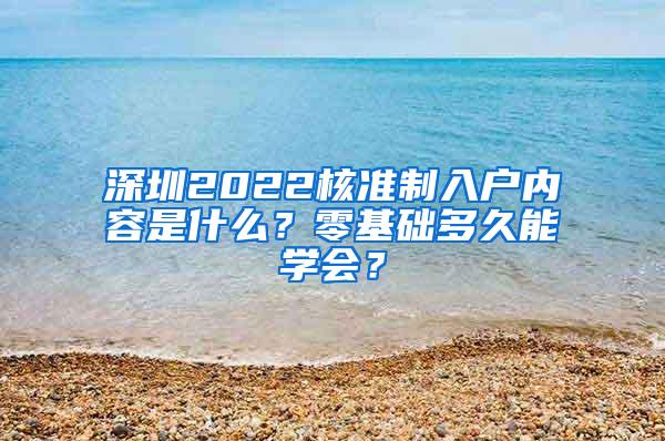 深圳2022核准制入户内容是什么？零基础多久能学会？