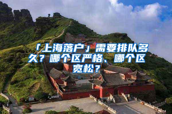 「上海落户」需要排队多久？哪个区严格、哪个区宽松？