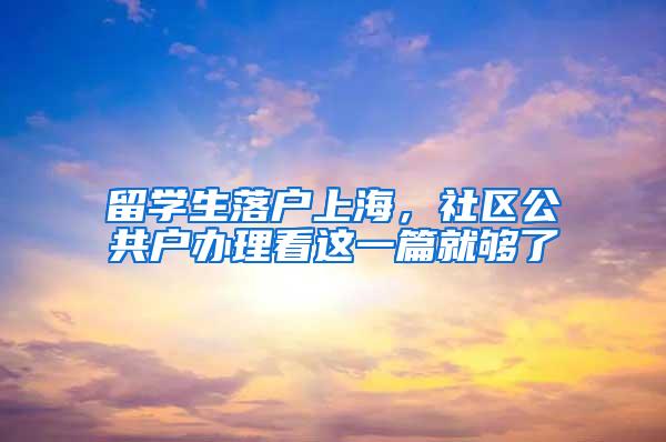 留学生落户上海，社区公共户办理看这一篇就够了