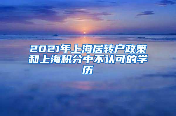 2021年上海居转户政策和上海积分中不认可的学历