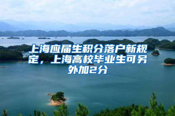 上海应届生积分落户新规定，上海高校毕业生可另外加2分