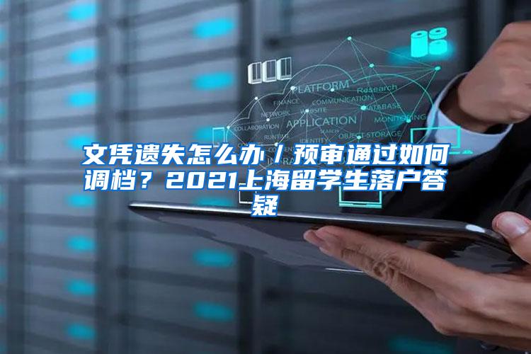 文凭遗失怎么办／预审通过如何调档？2021上海留学生落户答疑