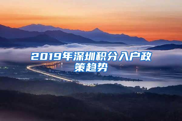 2019年深圳积分入户政策趋势