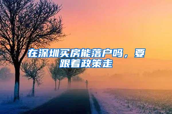 在深圳买房能落户吗，要跟着政策走