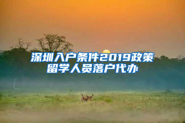 深圳入户条件2019政策留学人员落户代办