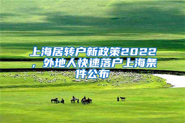 上海居转户新政策2022，外地人快速落户上海条件公布