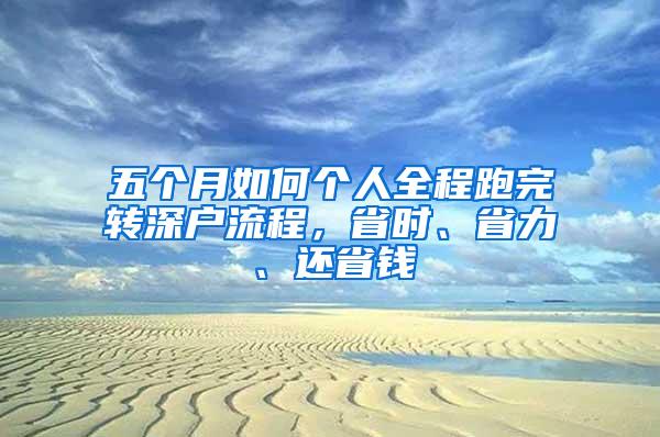 五个月如何个人全程跑完转深户流程，省时、省力、还省钱