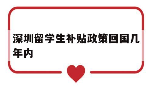 深圳留学生补贴政策回国几年内(深圳留学生补贴政策回国几年内申请) 留学生入户深圳