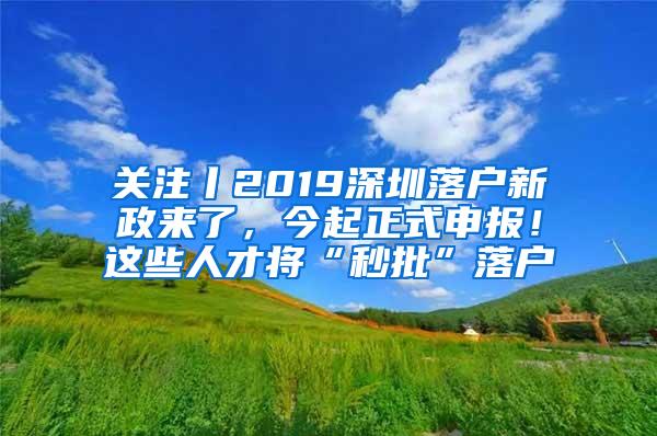 关注丨2019深圳落户新政来了，今起正式申报！这些人才将“秒批”落户