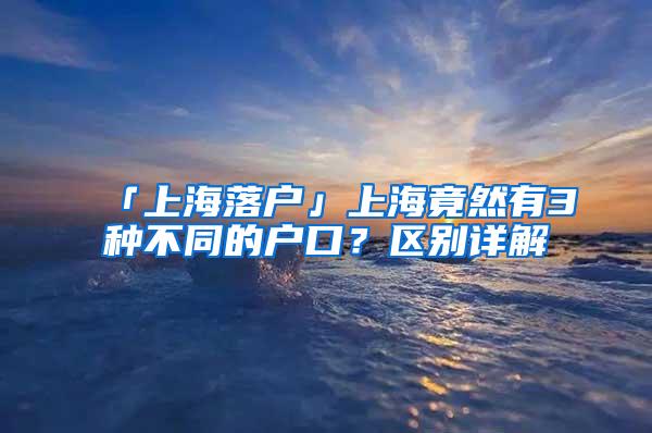 「上海落户」上海竟然有3种不同的户口？区别详解