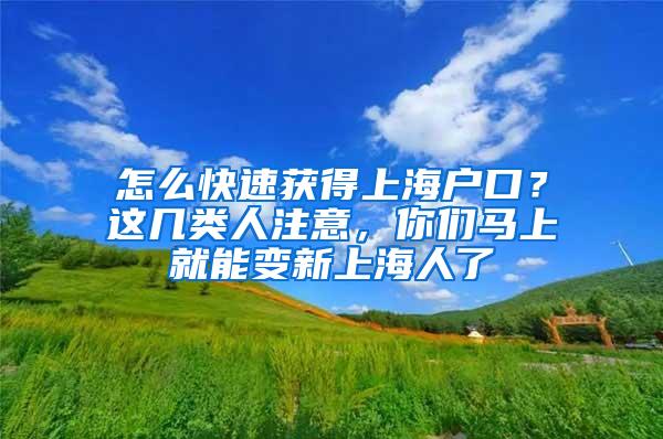 怎么快速获得上海户口？这几类人注意，你们马上就能变新上海人了