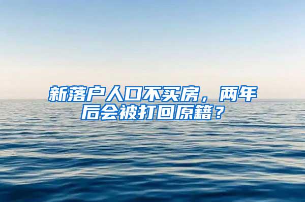 新落户人口不买房，两年后会被打回原籍？