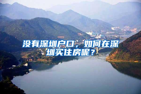 没有深圳户口，如何在深圳买住房呢？