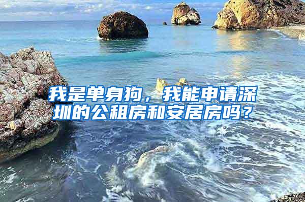 我是单身狗，我能申请深圳的公租房和安居房吗？