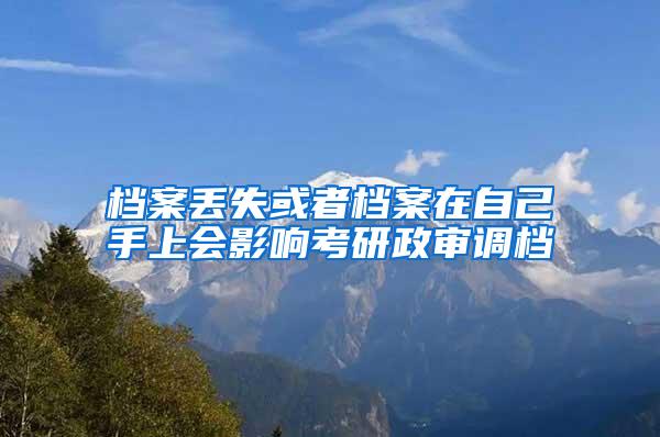 档案丢失或者档案在自己手上会影响考研政审调档