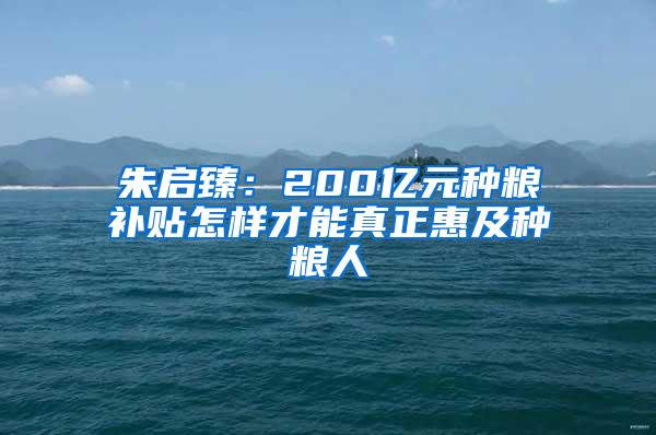 朱启臻：200亿元种粮补贴怎样才能真正惠及种粮人