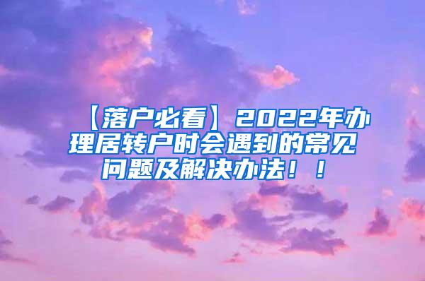 【落户必看】2022年办理居转户时会遇到的常见问题及解决办法！！