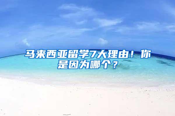 马来西亚留学7大理由！你是因为哪个？