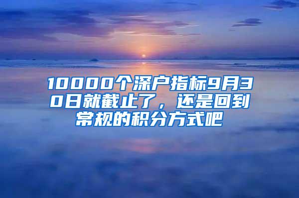 10000个深户指标9月30日就截止了，还是回到常规的积分方式吧