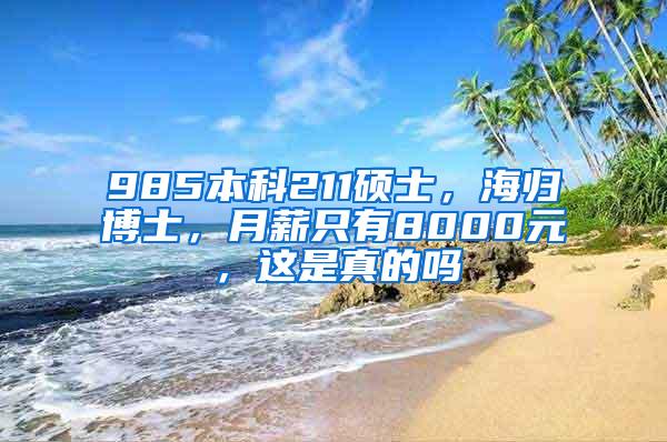 985本科211硕士，海归博士，月薪只有8000元，这是真的吗