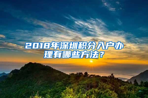 2018年深圳积分入户办理有哪些方法？