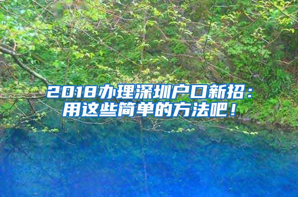 2018办理深圳户口新招：用这些简单的方法吧！