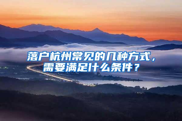 落户杭州常见的几种方式，需要满足什么条件？