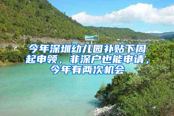 今年深圳幼儿园补贴下周起申领，非深户也能申请，今年有两次机会