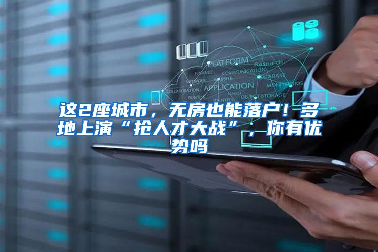 这2座城市，无房也能落户！多地上演“抢人才大战”，你有优势吗