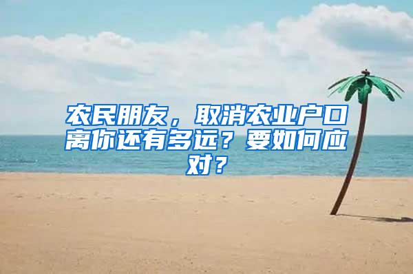 农民朋友，取消农业户口离你还有多远？要如何应对？