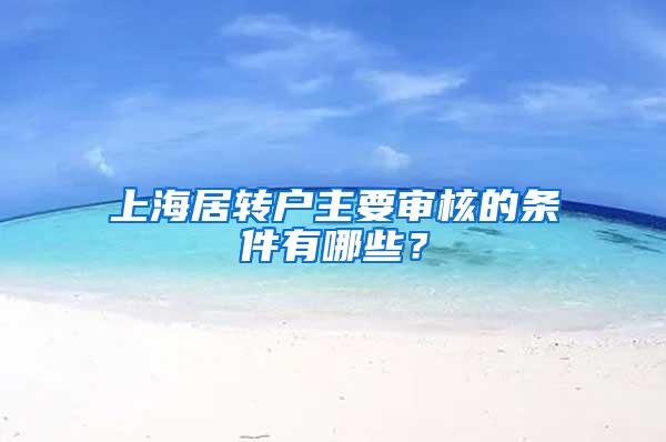 上海居转户主要审核的条件有哪些？