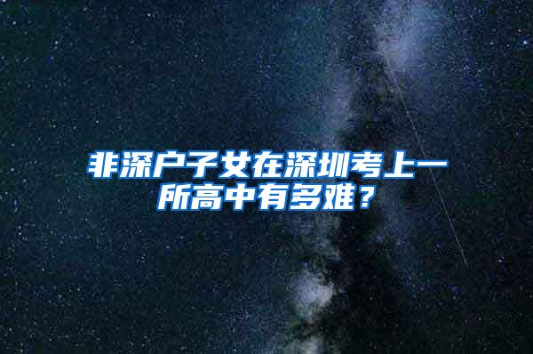 非深户子女在深圳考上一所高中有多难？