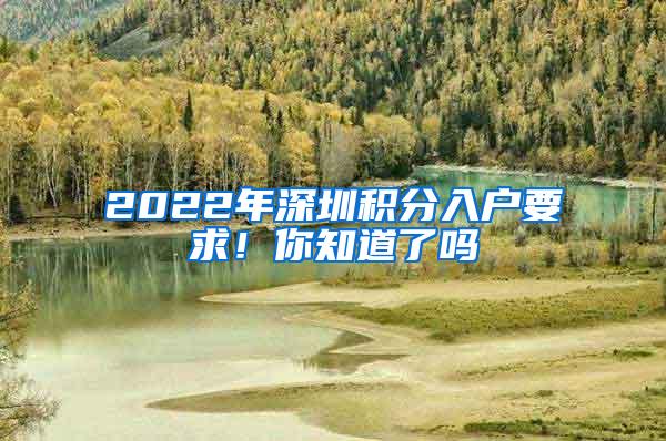 2022年深圳积分入户要求！你知道了吗