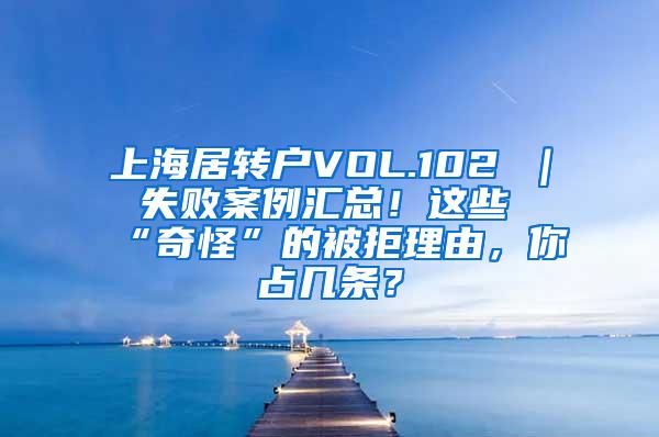 上海居转户VOL.102 ｜ 失败案例汇总！这些“奇怪”的被拒理由，你占几条？