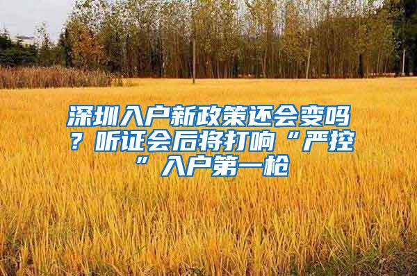 深圳入户新政策还会变吗？听证会后将打响“严控”入户第一枪