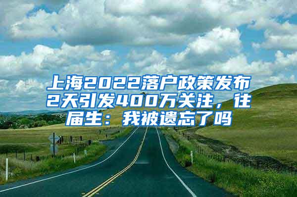 上海2022落户政策发布2天引发400万关注，往届生：我被遗忘了吗