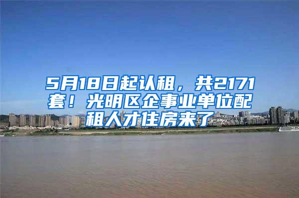 5月18日起认租，共2171套！光明区企事业单位配租人才住房来了