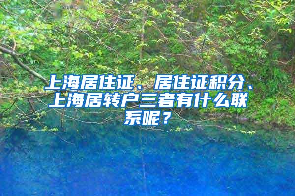 上海居住证、居住证积分、上海居转户三者有什么联系呢？