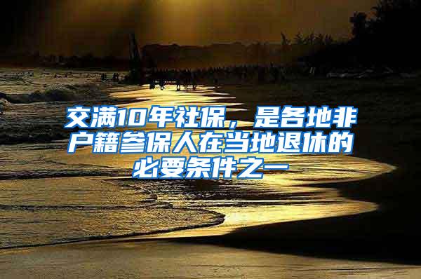 交满10年社保，是各地非户籍参保人在当地退休的必要条件之一