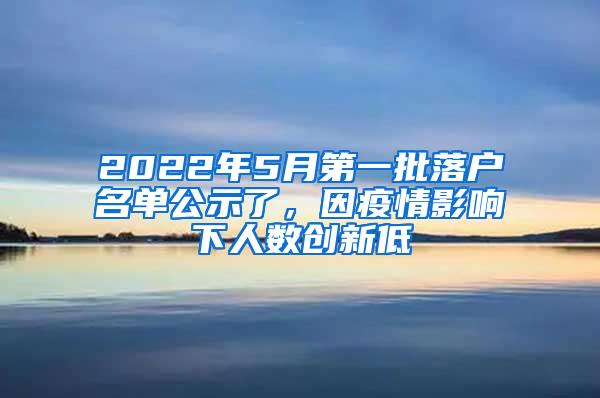 2022年5月第一批落户名单公示了，因疫情影响下人数创新低