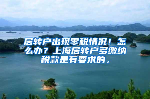 居转户出现零税情况！怎么办？上海居转户多缴纳税款是有要求的，