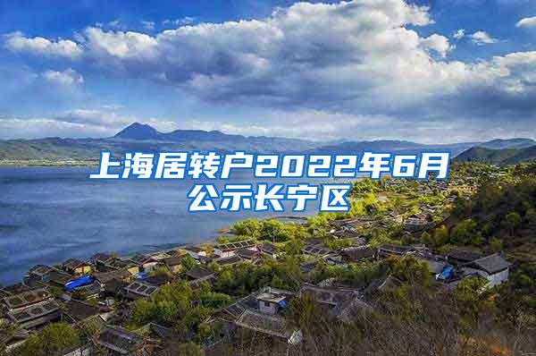 上海居转户2022年6月公示长宁区