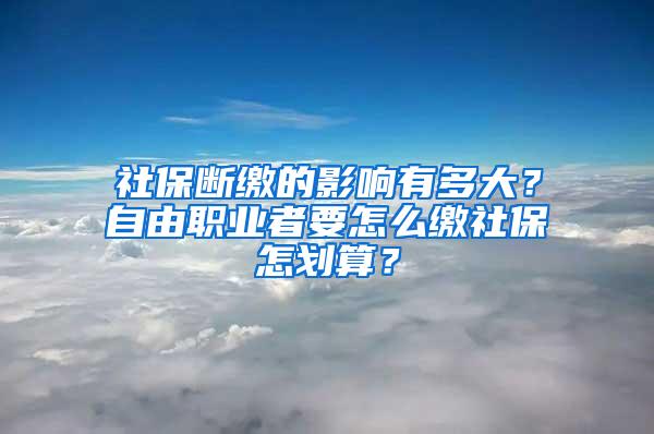 社保断缴的影响有多大？自由职业者要怎么缴社保怎划算？