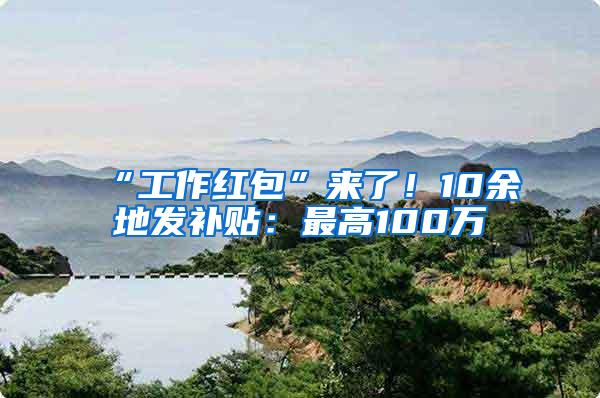 “工作红包”来了！10余地发补贴：最高100万