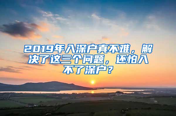 2019年入深户真不难，解决了这三个问题，还怕入不了深户？