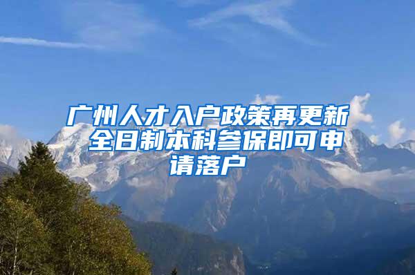 广州人才入户政策再更新 全日制本科参保即可申请落户