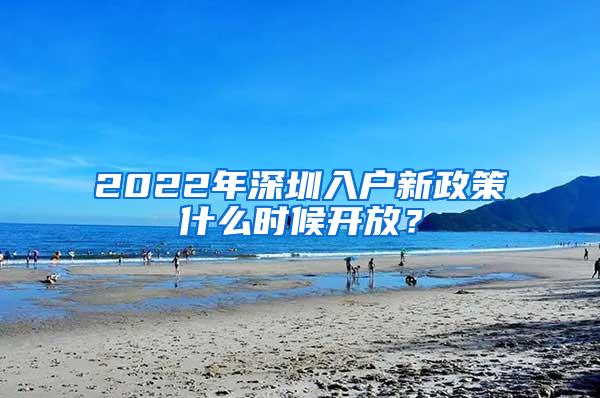 2022年深圳入户新政策什么时候开放？