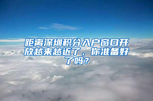 距离深圳积分入户窗口开放越来越近了，你准备好了吗？